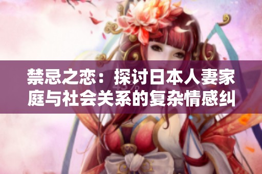 禁忌之恋：探讨日本人妻家庭与社会关系的复杂情感纠葛