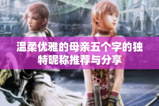 温柔优雅的母亲五个字的独特昵称推荐与分享