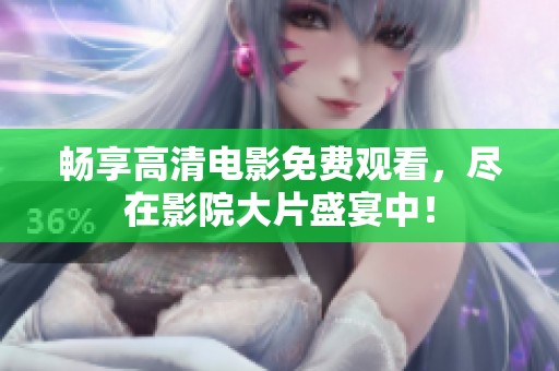 畅享高清电影免费观看，尽在影院大片盛宴中！