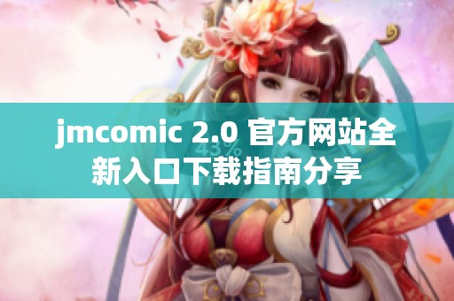 jmcomic 2.0 官方网站全新入口下载指南分享