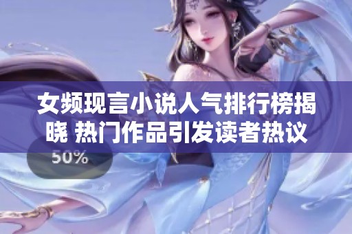 女频现言小说人气排行榜揭晓 热门作品引发读者热议