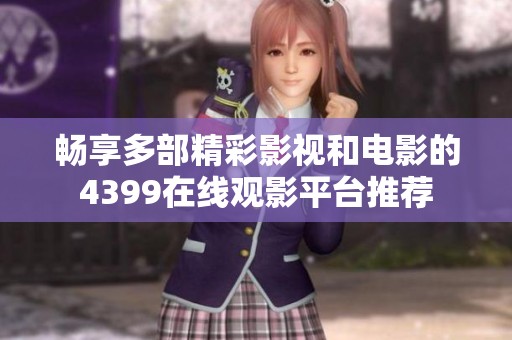 畅享多部精彩影视和电影的4399在线观影平台推荐