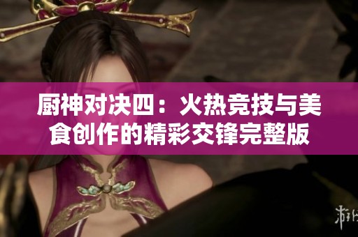 厨神对决四：火热竞技与美食创作的精彩交锋完整版