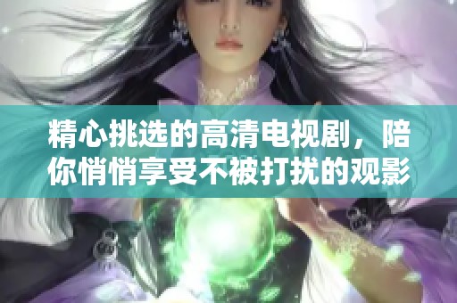 精心挑选的高清电视剧，陪你悄悄享受不被打扰的观影时光