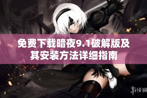 免费下载暗夜9.1破解版及其安装方法详细指南