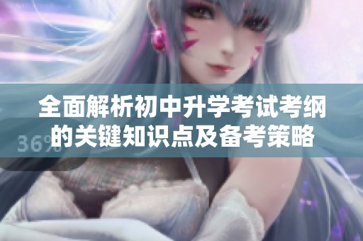 全面解析初中升学考试考纲的关键知识点及备考策略