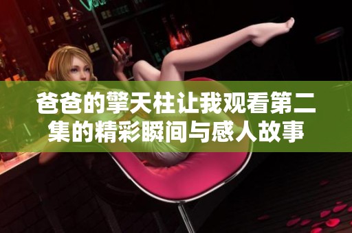 爸爸的擎天柱让我观看第二集的精彩瞬间与感人故事
