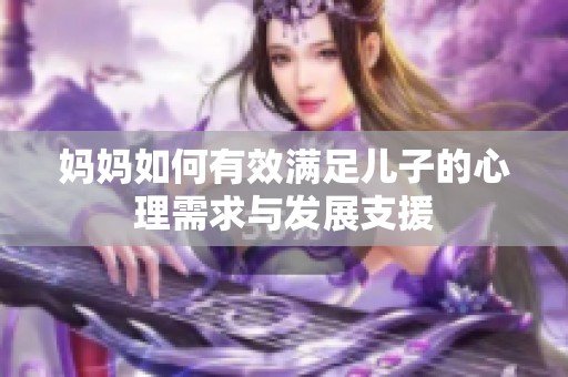 妈妈如何有效满足儿子的心理需求与发展支援