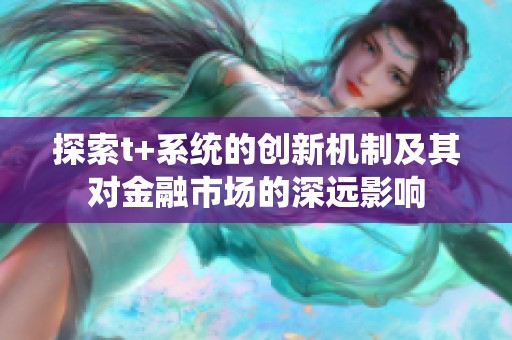 探索t+系统的创新机制及其对金融市场的深远影响