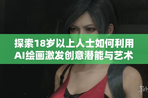 探索18岁以上人士如何利用AI绘画激发创意潜能与艺术表达