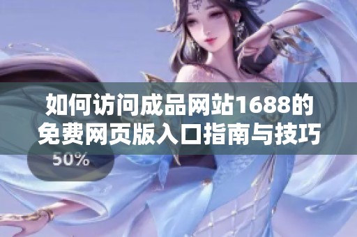如何访问成品网站1688的免费网页版入口指南与技巧
