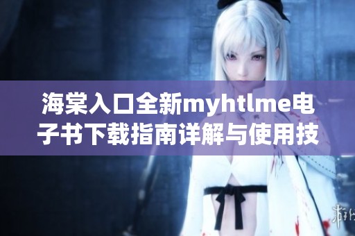 海棠入口全新myhtlme电子书下载指南详解与使用技巧分享
