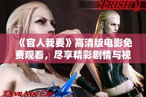 《官人我要》高清版电影免费观看，尽享精彩剧情与视觉盛宴