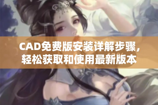 CAD免费版安装详解步骤，轻松获取和使用最新版本