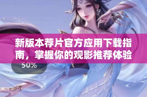 新版本荐片官方应用下载指南，掌握你的观影推荐体验
