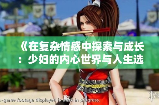 《在复杂情感中探索与成长：少妇的内心世界与人生选择》
