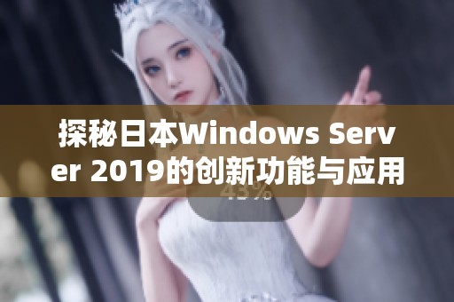 探秘日本Windows Server 2019的创新功能与应用前景分析