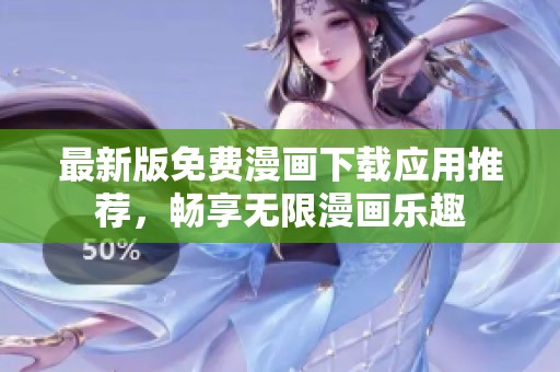 最新版免费漫画下载应用推荐，畅享无限漫画乐趣