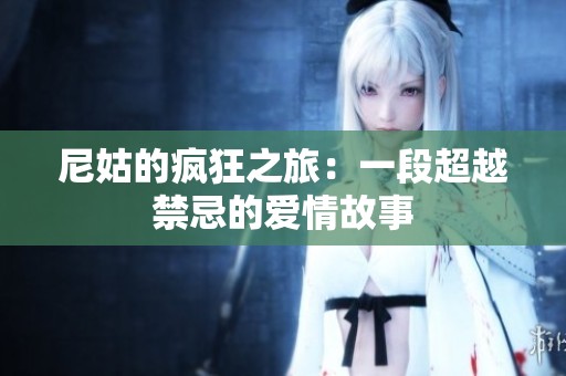 尼姑的疯狂之旅：一段超越禁忌的爱情故事
