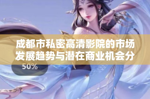 成都市私密高清影院的市场发展趋势与潜在商业机会分析