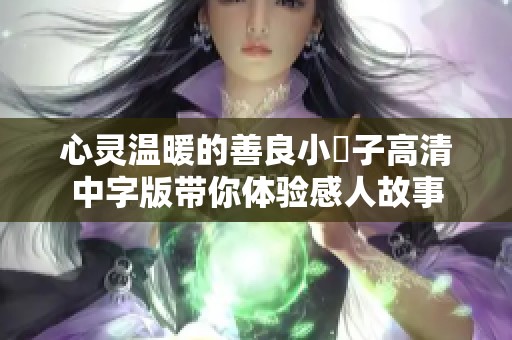 心灵温暖的善良小峓子高清中字版带你体验感人故事