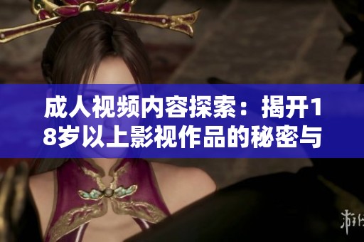 成人视频内容探索：揭开18岁以上影视作品的秘密与魅力