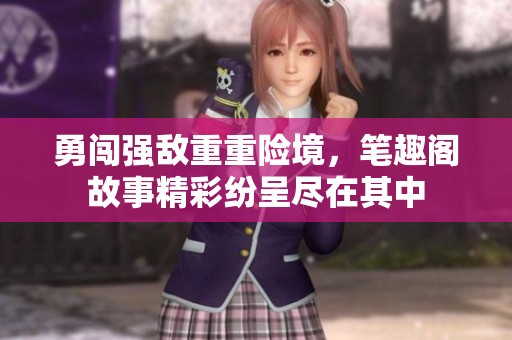 勇闯强敌重重险境，笔趣阁故事精彩纷呈尽在其中