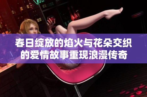 春日绽放的焰火与花朵交织的爱情故事重现浪漫传奇