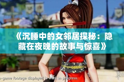 《沉睡中的女邻居探秘：隐藏在夜晚的故事与惊喜》