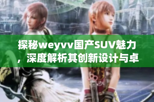 探秘weyvv国产SUV魅力，深度解析其创新设计与卓越性能