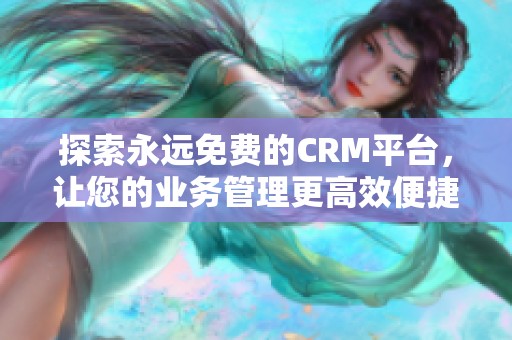 探索永远免费的CRM平台，让您的业务管理更高效便捷