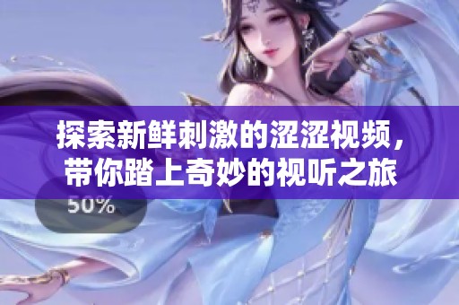 探索新鲜刺激的涩涩视频，带你踏上奇妙的视听之旅