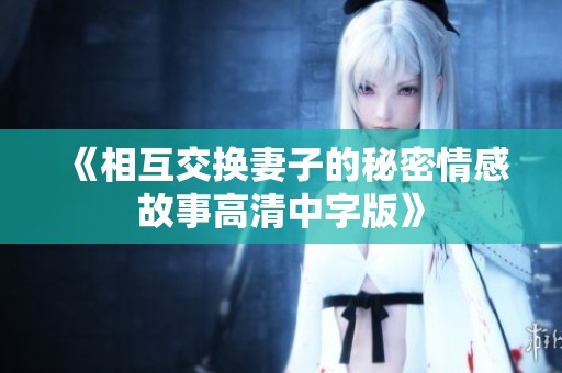 《相互交换妻子的秘密情感故事高清中字版》