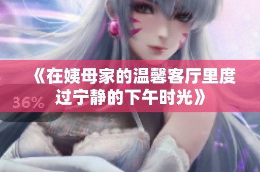 《在姨母家的温馨客厅里度过宁静的下午时光》
