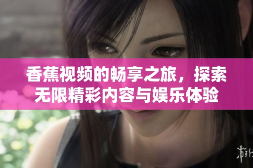 香蕉视频的畅享之旅，探索无限精彩内容与娱乐体验