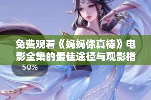 免费观看《妈妈你真棒》电影全集的最佳途径与观影指南
