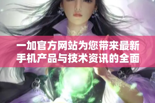 一加官方网站为您带来最新手机产品与技术资讯的全面体验