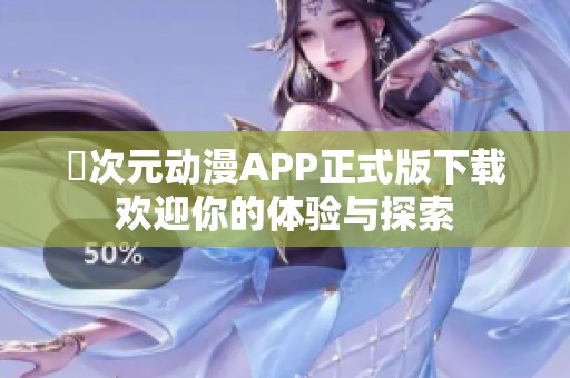 囧次元动漫APP正式版下载欢迎你的体验与探索