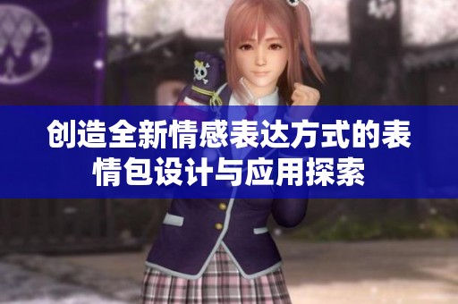 创造全新情感表达方式的表情包设计与应用探索