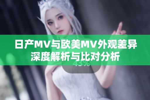 日产MV与欧美MV外观差异深度解析与比对分析