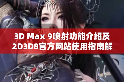 3D Max 9喷射功能介绍及2D3D8官方网站使用指南解析