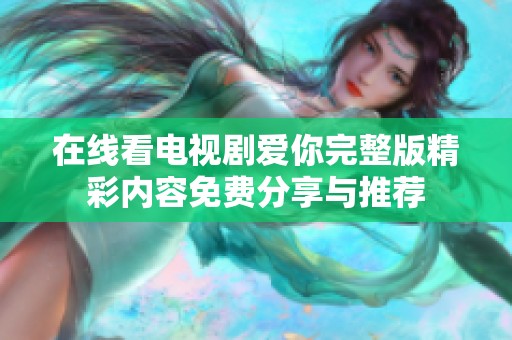 在线看电视剧爱你完整版精彩内容免费分享与推荐