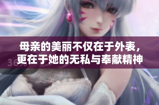 母亲的美丽不仅在于外表，更在于她的无私与奉献精神