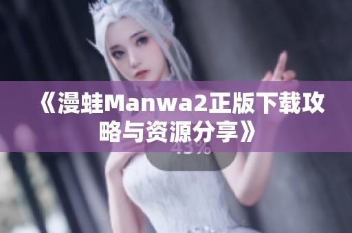 《漫蛙Manwa2正版下载攻略与资源分享》