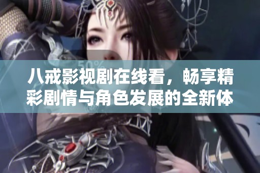 八戒影视剧在线看，畅享精彩剧情与角色发展的全新体验
