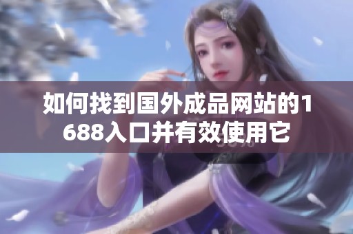 如何找到国外成品网站的1688入口并有效使用它