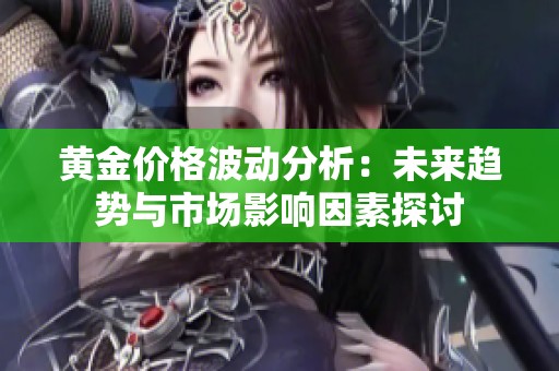 黄金价格波动分析：未来趋势与市场影响因素探讨