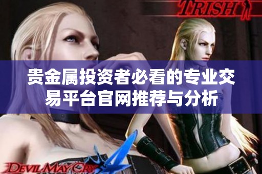 贵金属投资者必看的专业交易平台官网推荐与分析