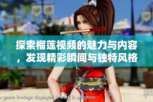 探索榴莲视频的魅力与内容，发现精彩瞬间与独特风格