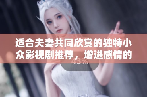适合夫妻共同欣赏的独特小众影视剧推荐，增进感情的最佳选择